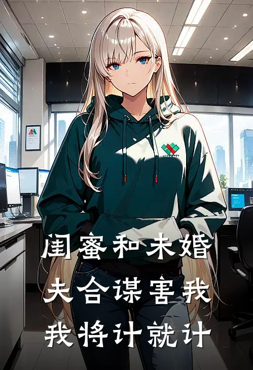 闺蜜和未婚夫合谋害我，我将计就计