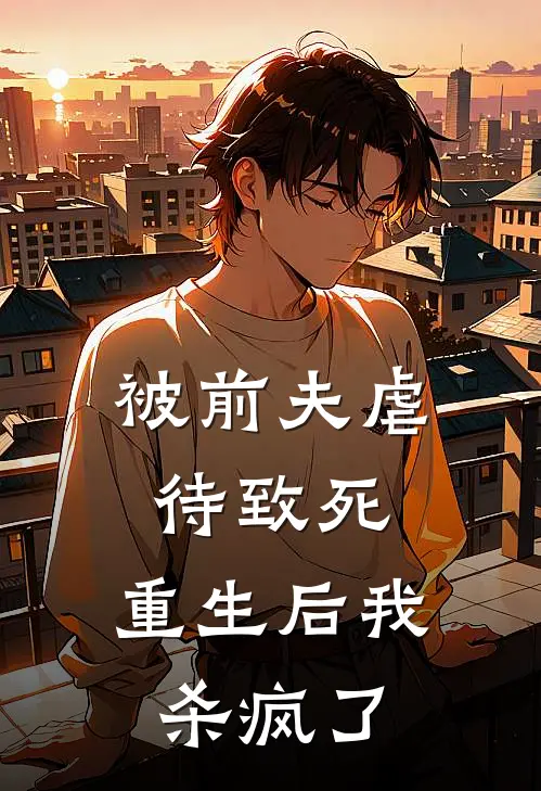 被前夫虐待致死，重生后我杀疯了