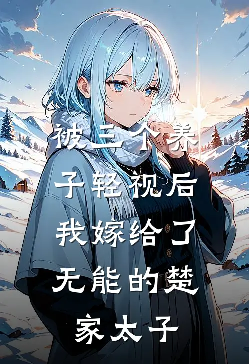 被三个养子轻视后，我嫁给了“无能”的楚家太子