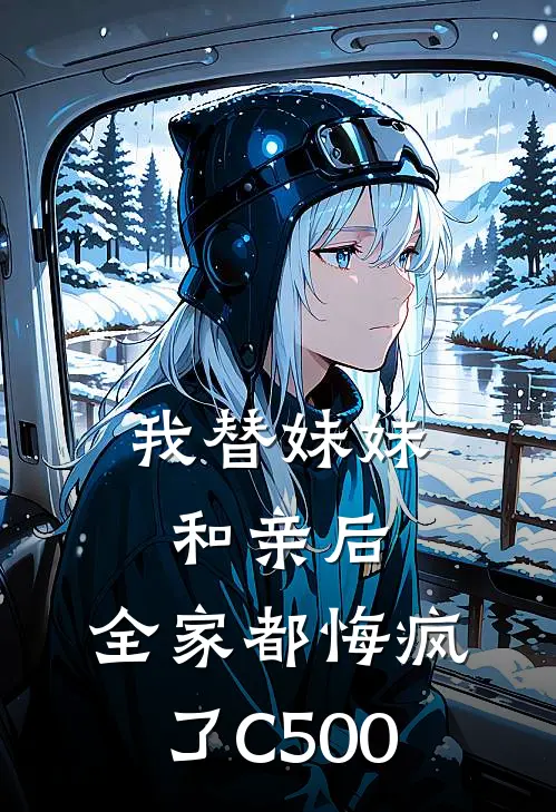 我替妹妹和亲后，全家都悔疯了C500
