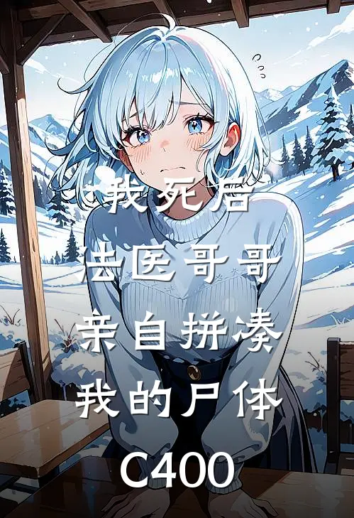 我死后，法医哥哥亲自拼凑我的尸体C400