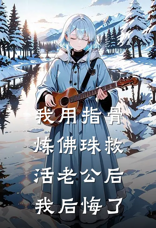 我用指骨炼佛珠救活老公后，我后悔了