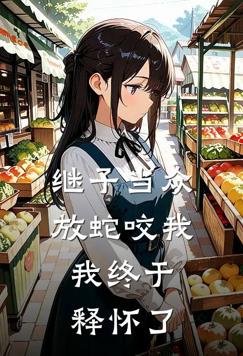 继子当众放蛇咬我，我终于释怀了