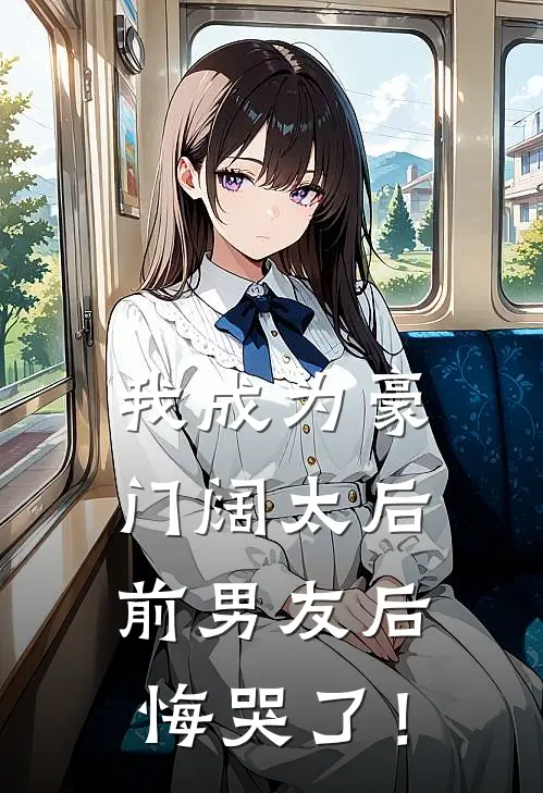 我成为豪门阔太后，前男友后悔哭了！
