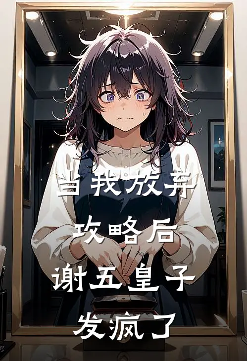 当我放弃攻略后，谢五皇子发疯了