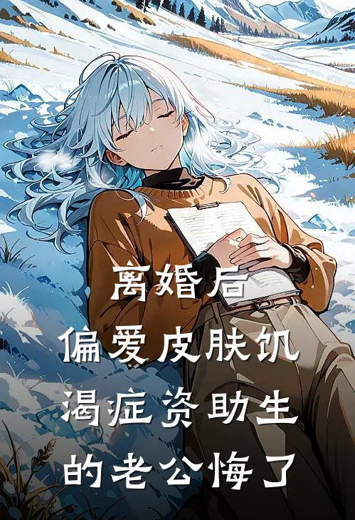 离婚后，偏爱皮肤饥渴症资助生的老公悔了