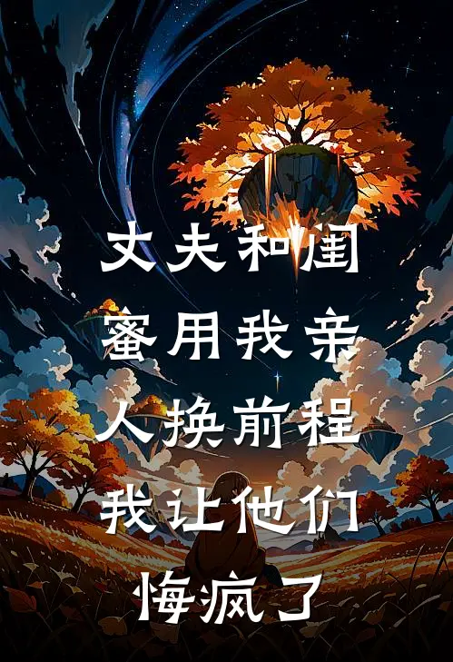 丈夫和闺蜜用我亲人换前程，我让他们悔疯了