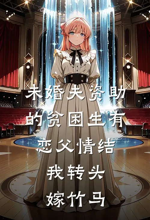 未婚夫资助的贫困生有恋父情结，我转头嫁竹马