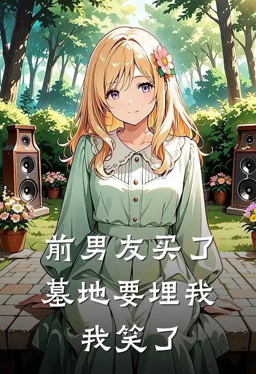 前男友买了墓地要埋我，我笑了