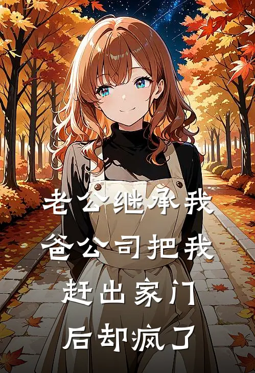 老公继承我爸公司把我赶出家门后却疯了