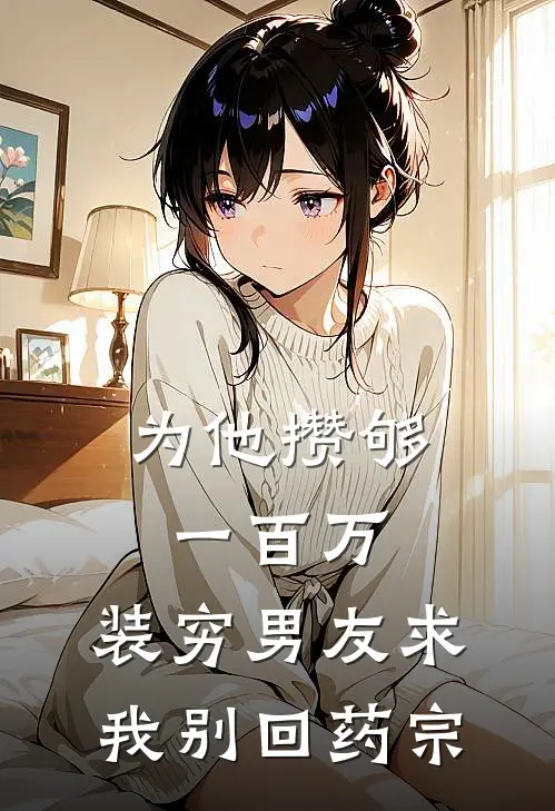 为他攒够一百万，装穷男友求我别回药宗