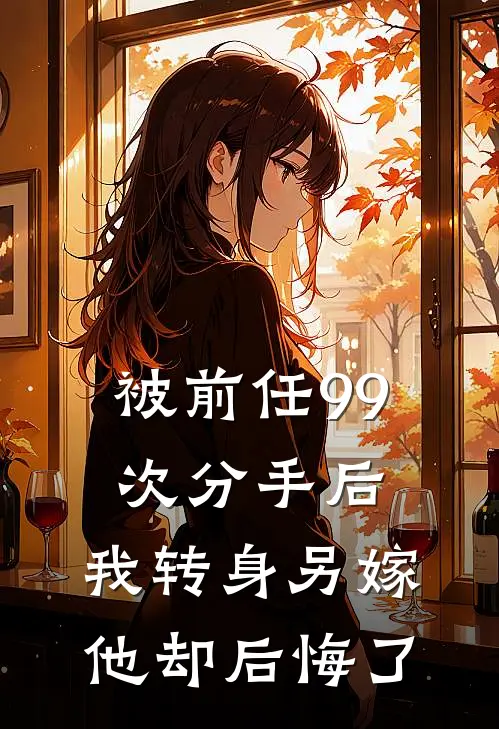 被前任99次分手后，我转身另嫁他却后悔了