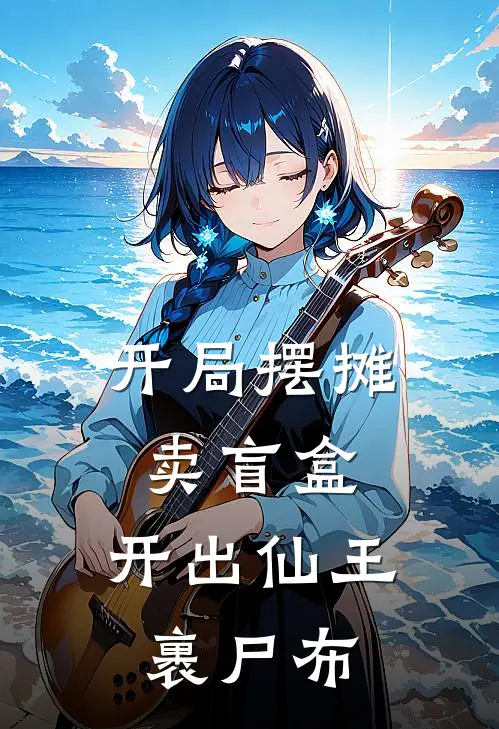 开局摆摊卖盲盒，开出仙王裹尸布