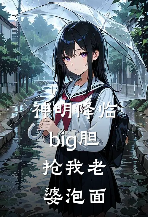 神明降临：big胆，抢我老婆泡面