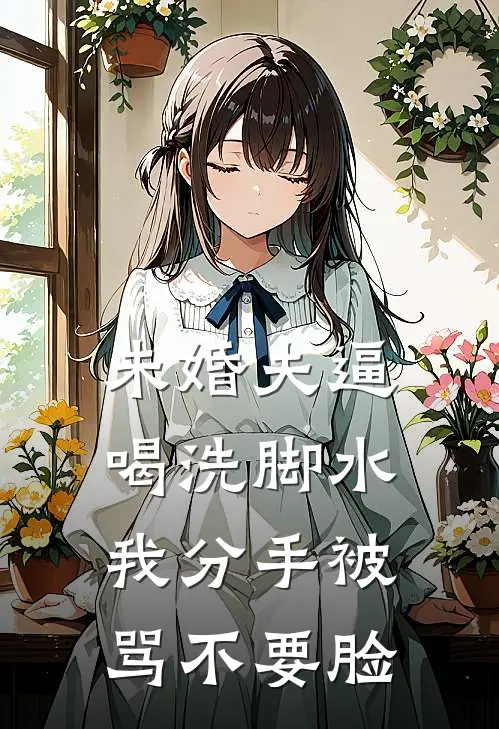 未婚夫逼喝洗脚水，我分手被骂不要脸