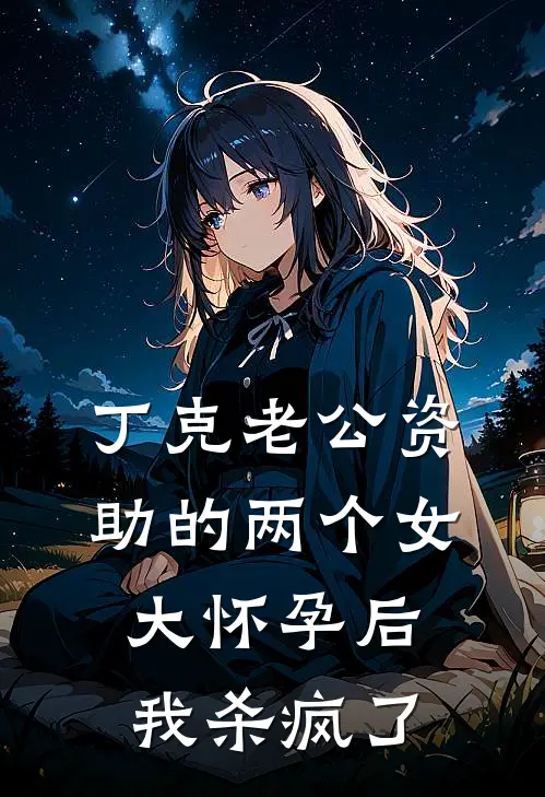 丁克老公资助的两个女大怀孕后，我杀疯了