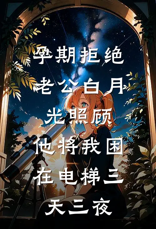 孕期拒绝老公白月光照顾，他将我困在电梯三天三夜