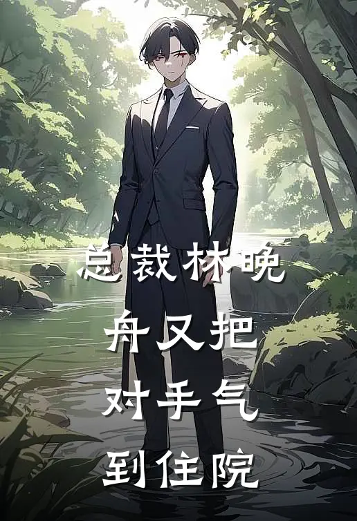 总裁林晚舟又把对手气到住院