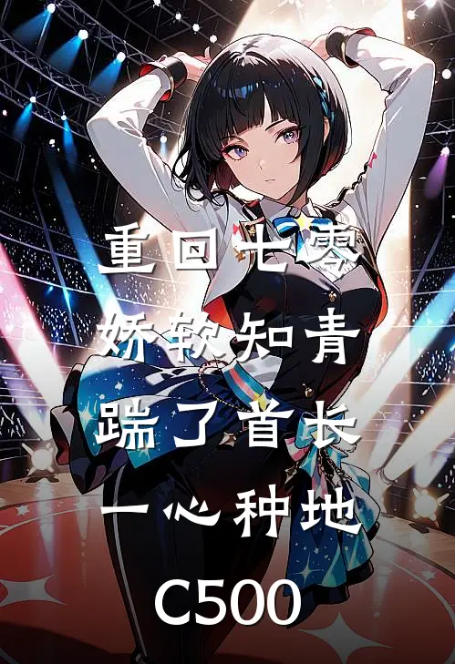 重回七零，娇软知青踹了首长一心种地C500