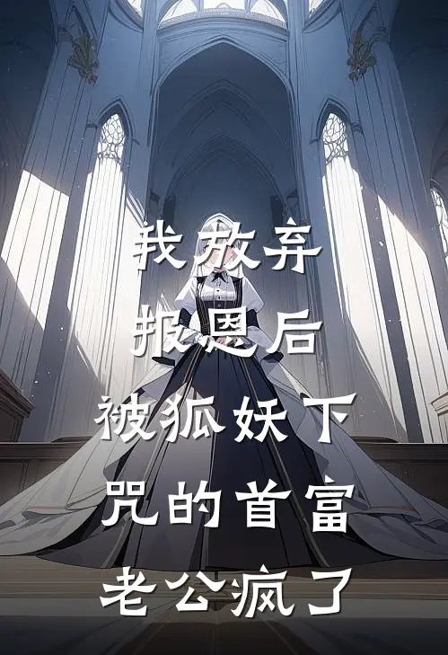 我放弃报恩后，被狐妖下咒的首富老公疯了