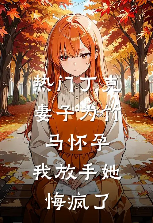 [热门]丁克妻子为竹马怀孕，我放手她悔疯了