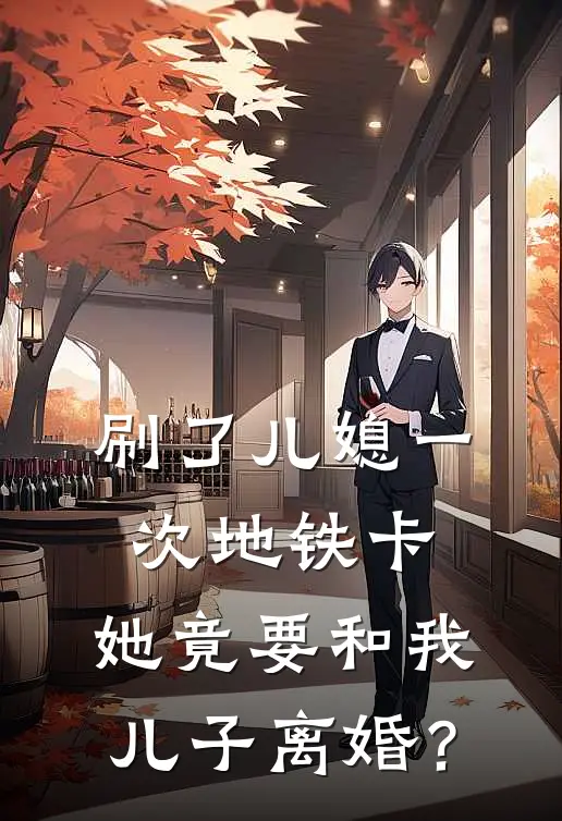 赵茜娅姜介邦（刷了儿媳一次地铁卡，她竟要和我儿子离婚？）全文免费阅读无弹窗大结局_