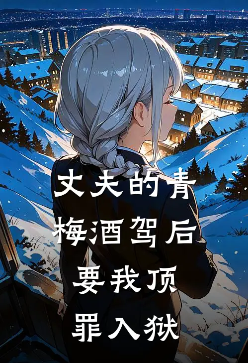 丈夫的青梅酒驾后，要我顶罪入狱(青梅沈诗允)完结版免费小说_热门完结小说丈夫的青梅酒驾后，要我顶罪入狱(青梅沈诗允)