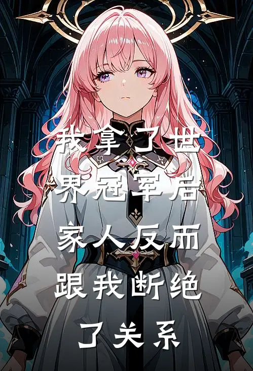 我拿了世界冠军后，家人反而跟我断绝了关系（抖音热门）完整版小说阅读_我拿了世界冠军后，家人反而跟我断绝了关系全文免费阅读（抖音热门）