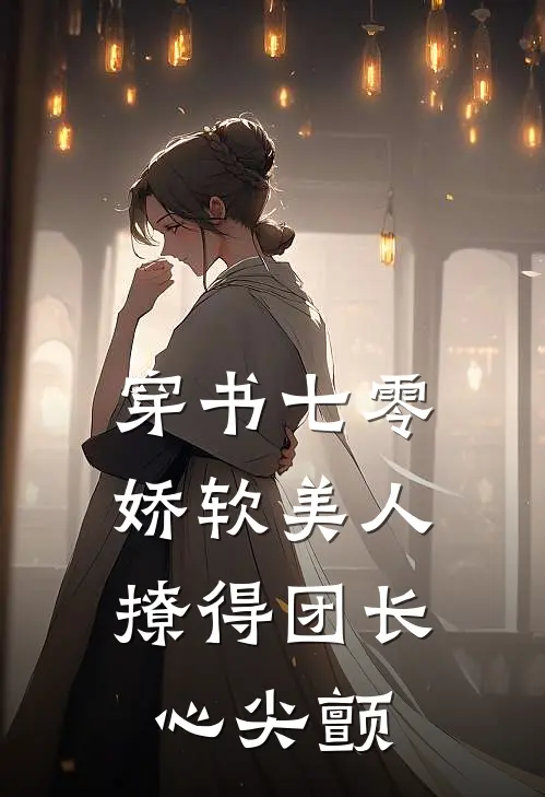 穿书七零，娇软美人撩得团长心尖颤苏念顾淮安热门的网络小说_热门的网络小说穿书七零，娇软美人撩得团长心尖颤(苏念顾淮安)