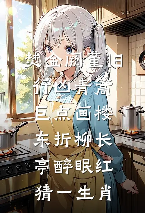 焚金阙董旧行凶青篙巨点画楼东折柳长亭醉眠红猜一生肖