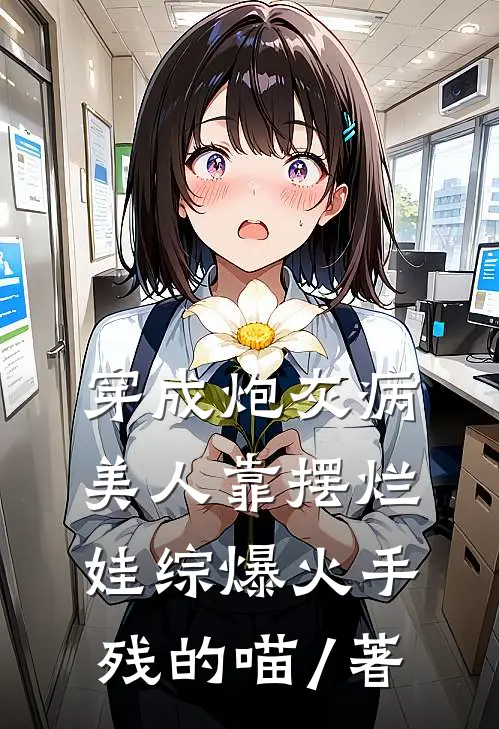 穿成炮灰病美人靠摆烂娃综爆火手残的喵 / 著