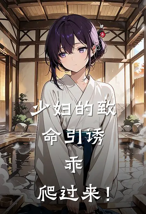 少妇的致命引诱，乖，爬过来！温念宋宴新热门小说_小说免费阅读少妇的致命引诱，乖，爬过来！(温念宋宴)