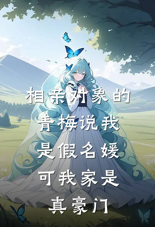 相亲对象的青梅说我是假名媛，可我家是真豪门姜念程茉莉全文阅读免费全集_免费小说相亲对象的青梅说我是假名媛，可我家是真豪门(姜念程茉莉)