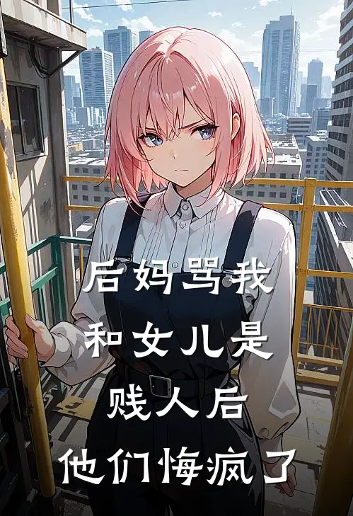 后妈骂我和女儿是贱人后，他们悔疯了(抖音热门)全文免费在线阅读_后妈骂我和女儿是贱人后，他们悔疯了热门小说