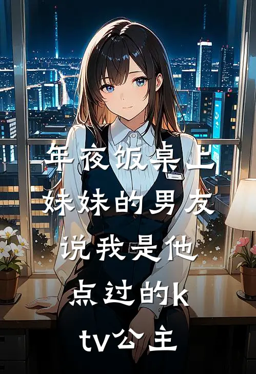 年夜饭桌上，妹妹的男友说我是他点过的ktv公主叶星辰陈最小说完结推荐_完整版小说免费阅读年夜饭桌上，妹妹的男友说我是他点过的ktv公主(叶星辰陈最)