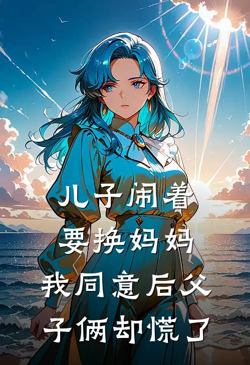 儿子闹着要换妈妈，我同意后父子俩却慌了江冉宋瑶_《儿子闹着要换妈妈，我同意后父子俩却慌了》最新章节免费在线阅读