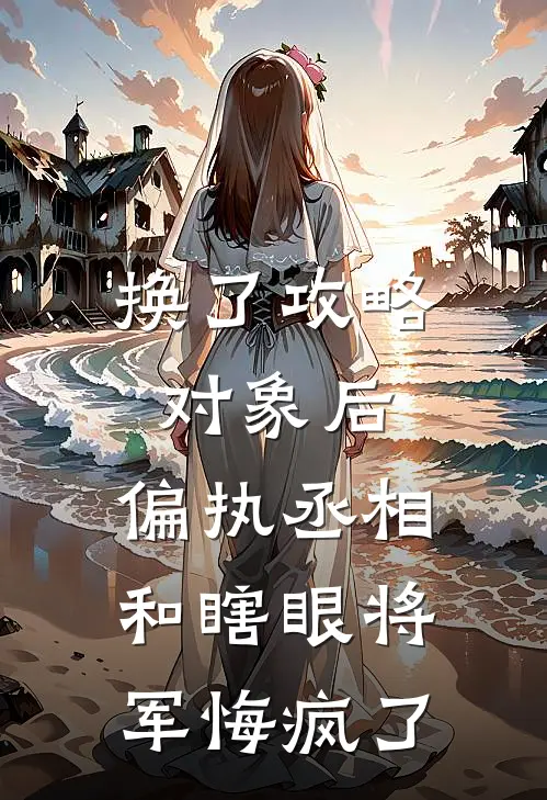 换了攻略对象后，偏执丞相和瞎眼将军悔疯了