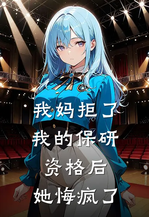 我妈拒了我的保研资格后，她悔疯了(林娇娇娇娇)热门小说阅读_全文免费阅读我妈拒了我的保研资格后，她悔疯了林娇娇娇娇