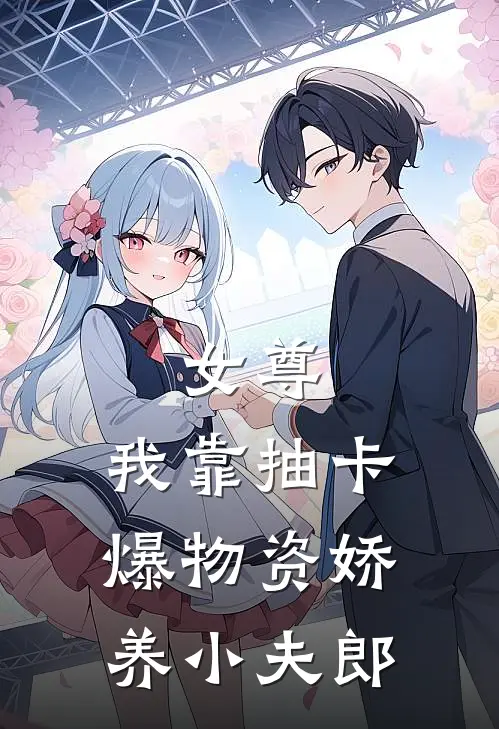 女尊：我靠抽卡爆物资娇养小夫郎沈凝沈静新热门小说_免费阅读全文女尊：我靠抽卡爆物资娇养小夫郎沈凝沈静