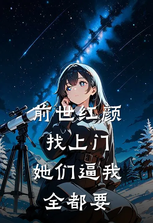 前世红颜找上门，她们逼我全都要