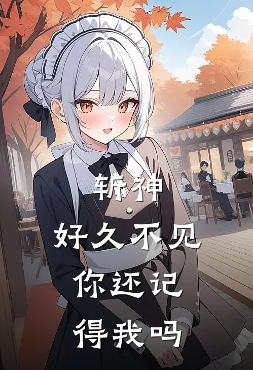 斩神：好久不见，你还记得我吗(金雅金雅)全本免费在线阅读_金雅金雅全文阅读