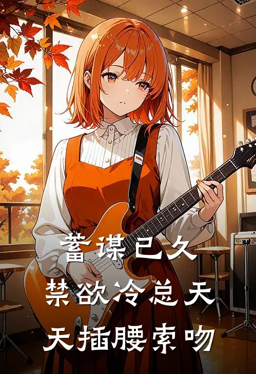 蓄谋已久：禁欲冷总天天插腰索吻南慕言夏夏免费小说阅读_免费小说大全蓄谋已久：禁欲冷总天天插腰索吻(南慕言夏夏)