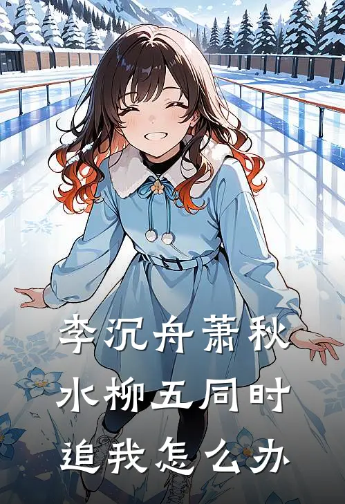 李沉舟萧秋水柳五同时追我怎么办