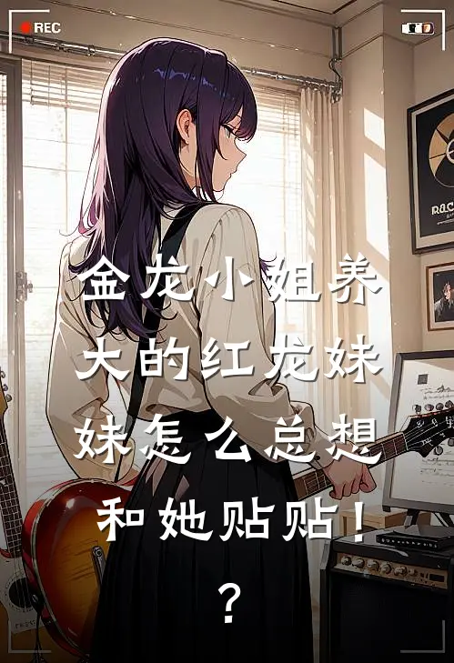 金龙小姐养大的红龙妹妹怎么总想和她贴贴！？(金龙红龙)完本小说大全_热门小说大全金龙小姐养大的红龙妹妹怎么总想和她贴贴！？金龙红龙