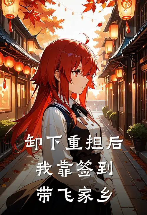 卸下重担后，我靠签到带飞家乡林羡林国富最新小说推荐_热门小说排行榜卸下重担后，我靠签到带飞家乡(林羡林国富)