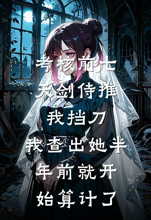 考核前七天剑侍推我挡刀，我查出她半年前就开始算计了