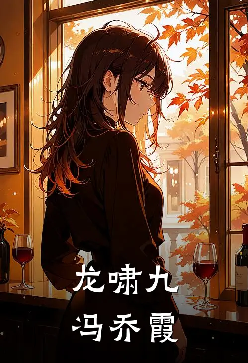 龙啸九冯乔霞萧逸林婉清小说完结推荐_完整版小说免费阅读龙啸九冯乔霞(萧逸林婉清)