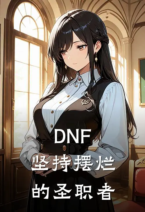 DNF：坚持摆烂的圣职者(林天雷米)完整版免费阅读_(DNF：坚持摆烂的圣职者)全章节免费在线阅读