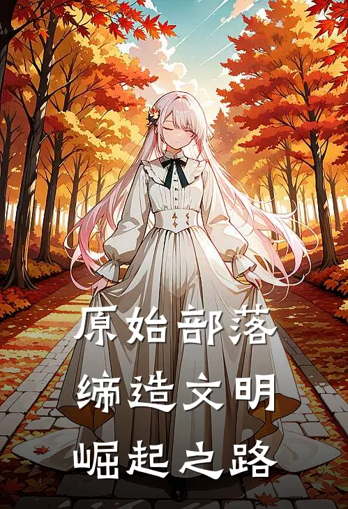 原始部落：缔造文明崛起之路洛三小白最新好看小说推荐_完本小说免费原始部落：缔造文明崛起之路(洛三小白)