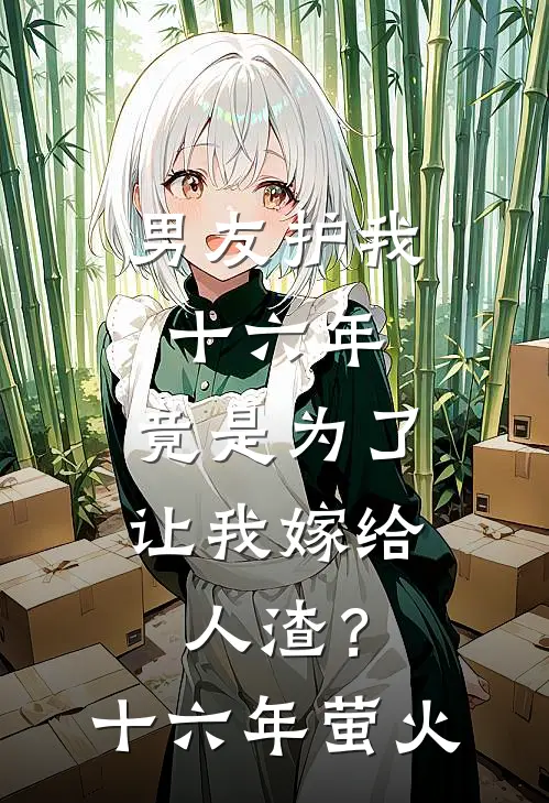 男友护我十六年，竟是为了让我嫁给人渣？(十六年萤火)